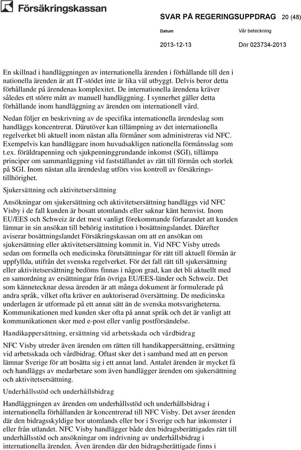 I synnerhet gäller detta förhållande inom handläggning av ärenden om internationell vård. Nedan följer en beskrivning av de specifika internationella ärendeslag som handläggs koncentrerat.