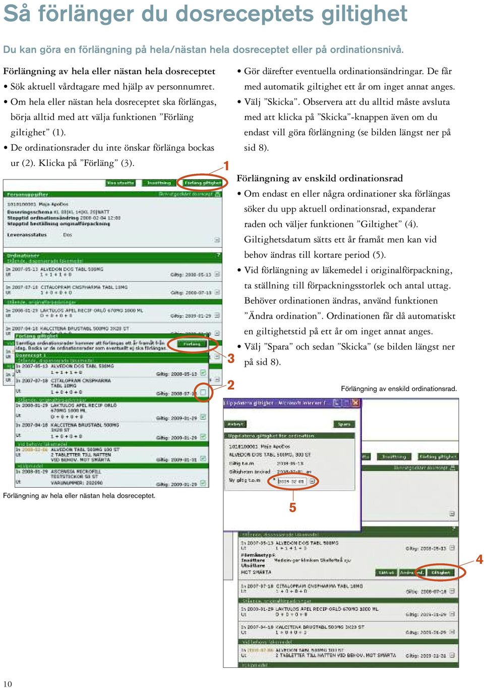 Om hela eller nästan hela dosreceptet ska förlängas, börja alltid med att välja funktionen Förläng giltighet (1). De ordinationsrader du inte önskar förlänga bockas ur (2). Klicka på Förläng (3).
