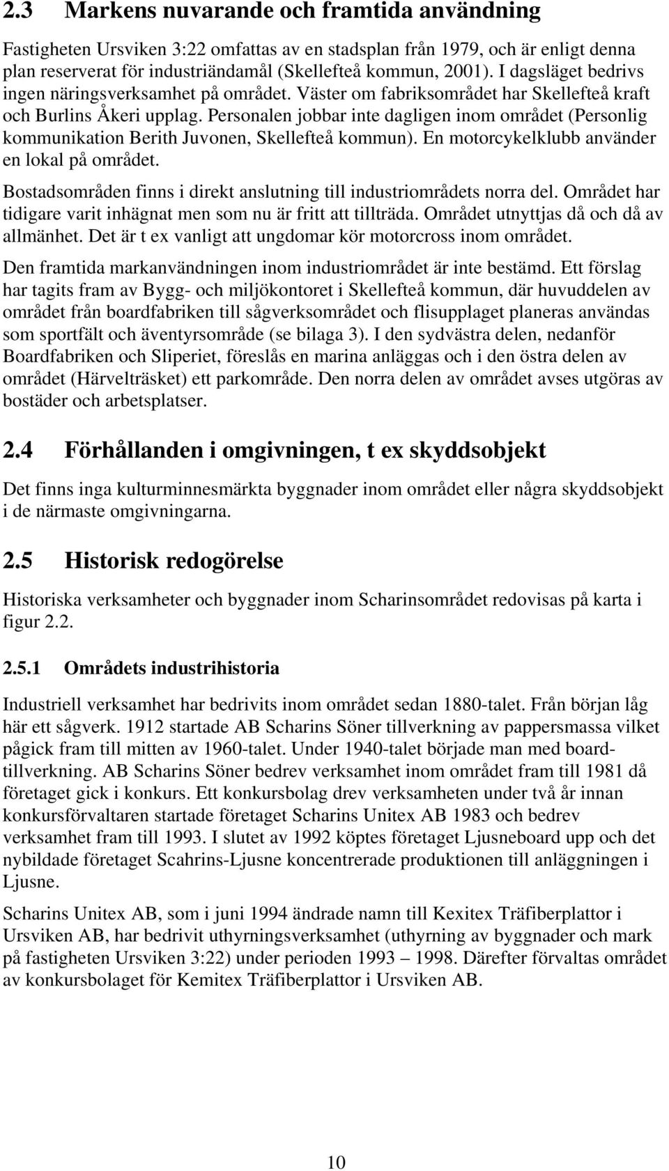 Personalen jobbar inte dagligen inom området (Personlig kommunikation Berith Juvonen, Skellefteå kommun). En motorcykelklubb använder en lokal på området.