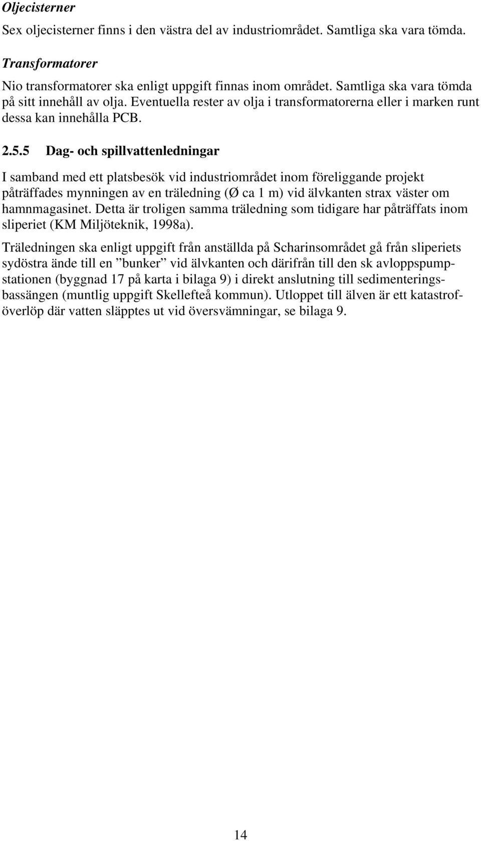 5 Dag- och spillvattenledningar I samband med ett platsbesök vid industriområdet inom föreliggande projekt påträffades mynningen av en träledning (Ø ca 1 m) vid älvkanten strax väster om