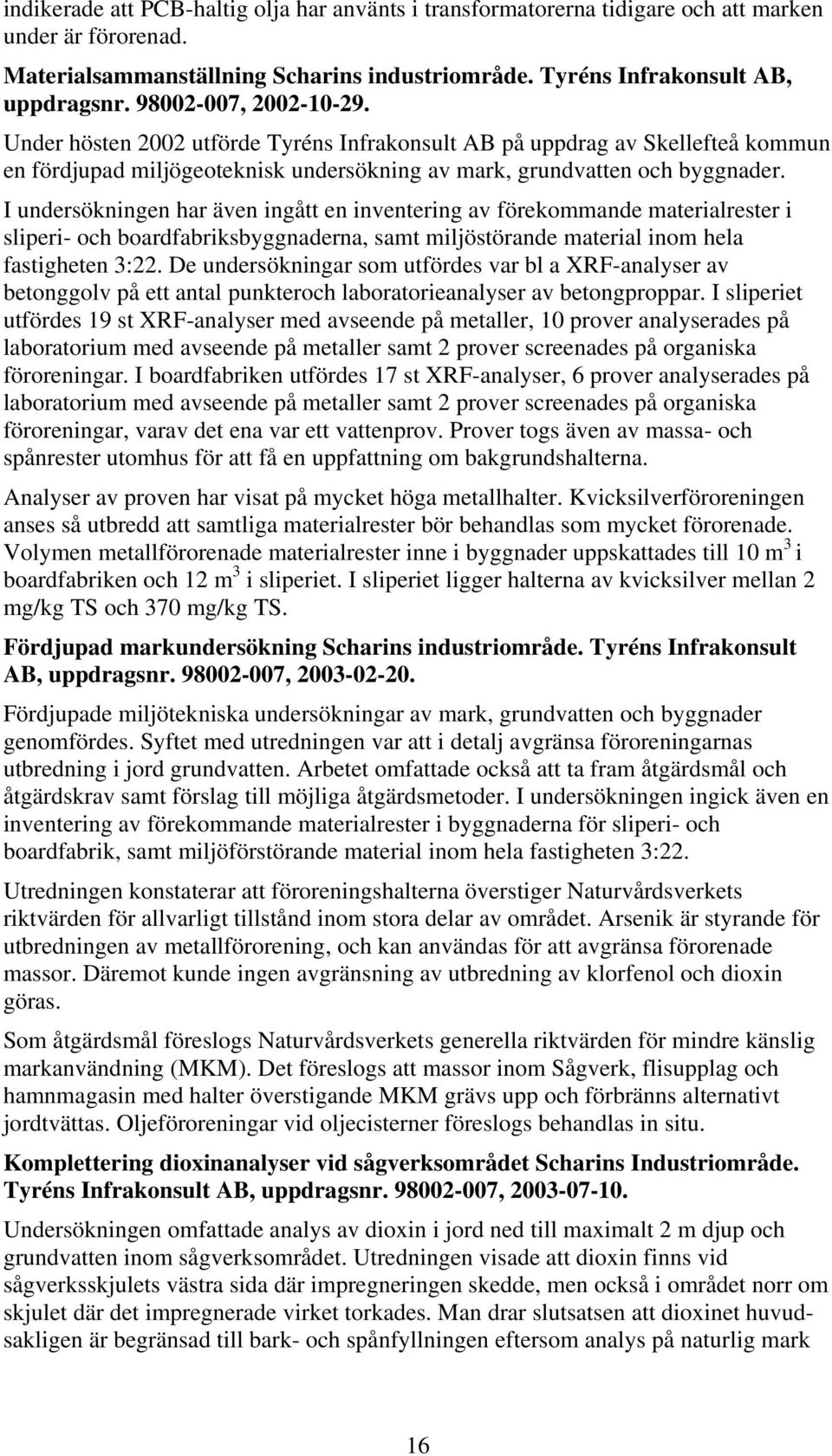 I undersökningen har även ingått en inventering av förekommande materialrester i sliperi- och boardfabriksbyggnaderna, samt miljöstörande material inom hela fastigheten 3:22.