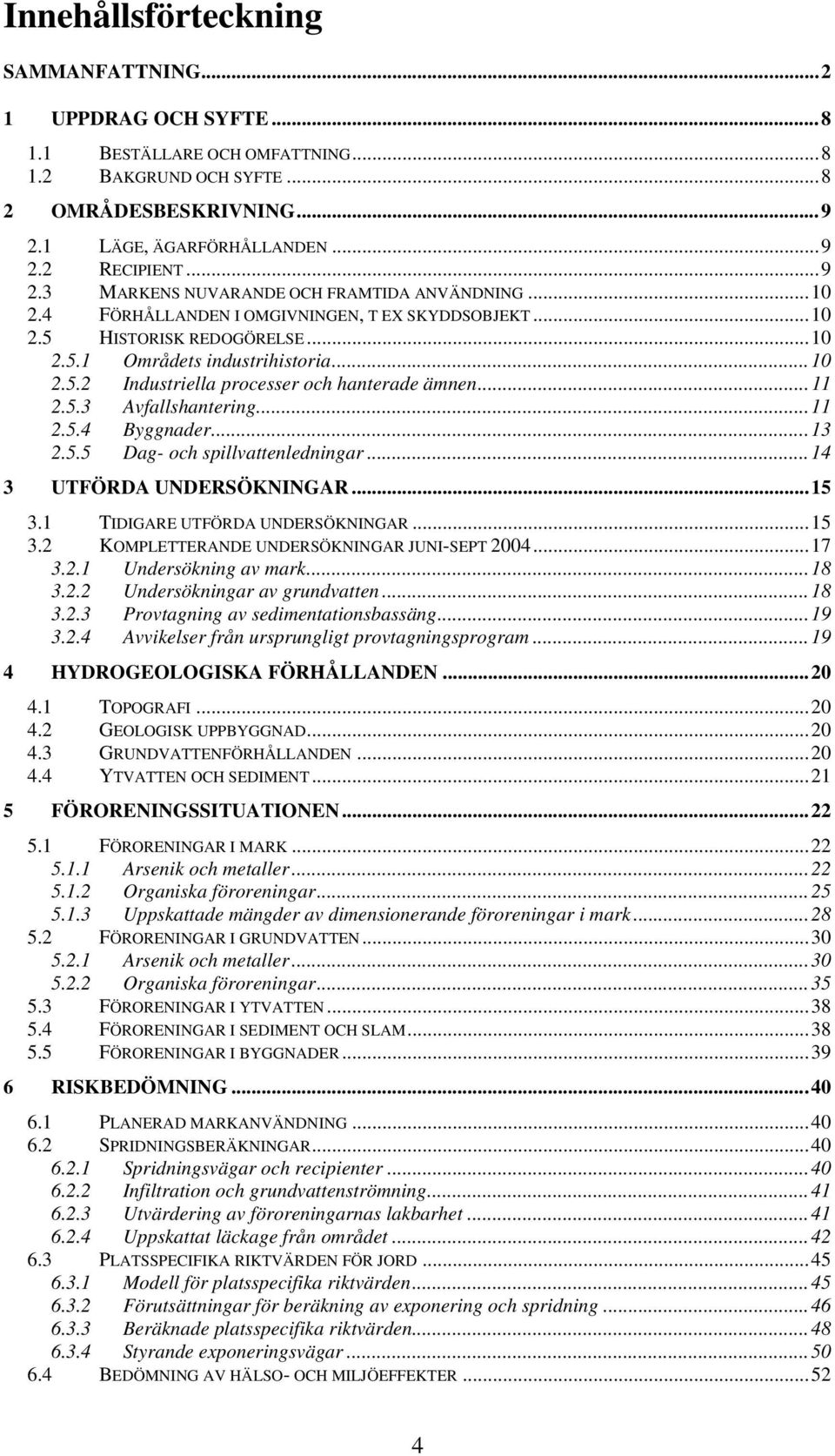 ..11 2.5.4 Byggnader...13 2.5.5 Dag- och spillvattenledningar...14 3 UTFÖRDA UNDERSÖKNINGAR...15 3.1 TIDIGARE UTFÖRDA UNDERSÖKNINGAR...15 3.2 KOMPLETTERANDE UNDERSÖKNINGAR JUNI-SEPT 2004...17 3.2.1 Undersökning av mark.
