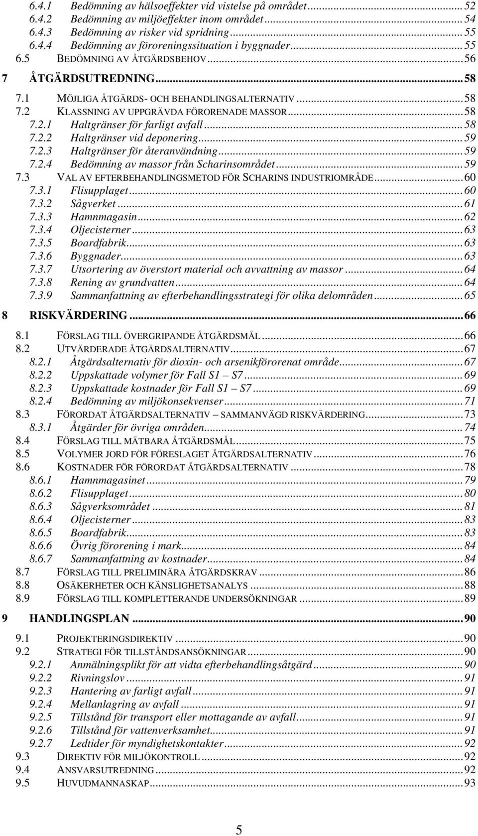 ..58 7.2.2 Haltgränser vid deponering...59 7.2.3 Haltgränser för återanvändning...59 7.2.4 Bedömning av massor från Scharinsområdet...59 7.3 VAL AV EFTERBEHANDLINGSMETOD FÖR SCHARINS INDUSTRIOMRÅDE.