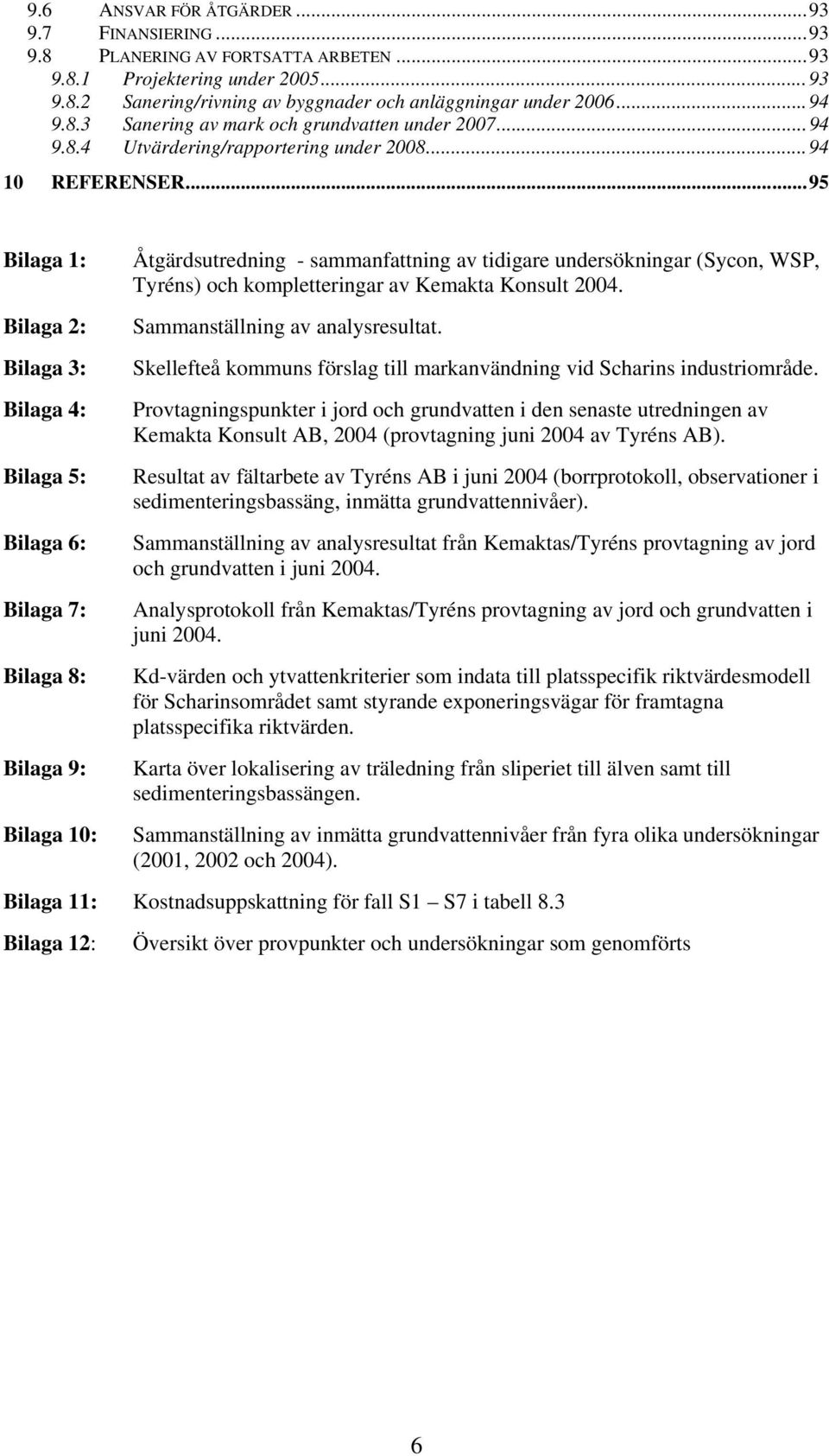 ..95 Bilaga 1: Bilaga 2: Bilaga 3: Bilaga 4: Bilaga 5: Bilaga 6: Bilaga 7: Bilaga 8: Bilaga 9: Bilaga 10: Åtgärdsutredning - sammanfattning av tidigare undersökningar (Sycon, WSP, Tyréns) och
