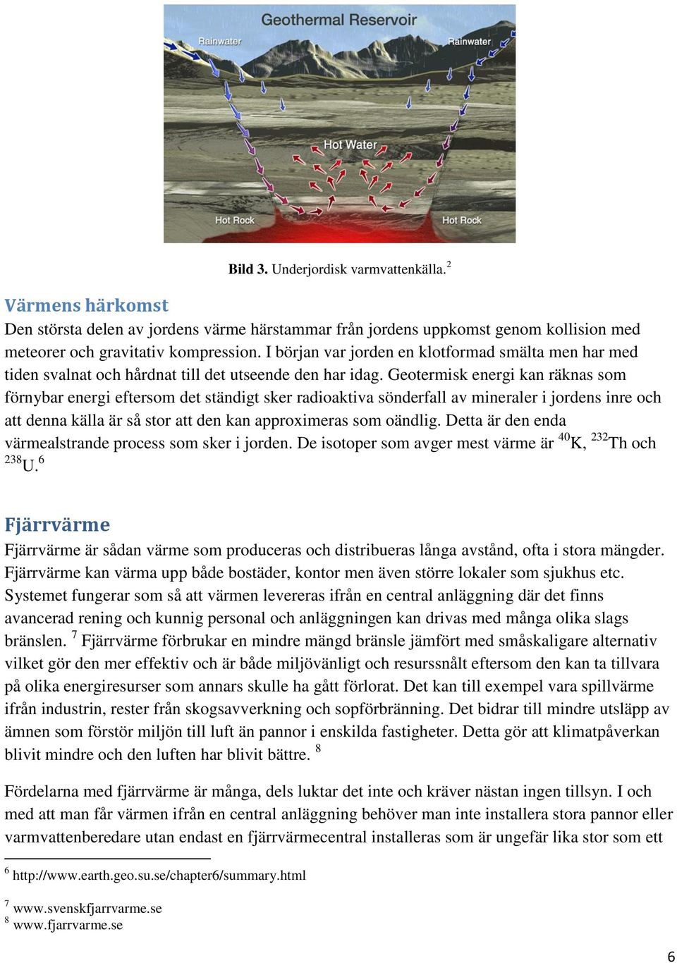 Geotermisk energi kan räknas som förnybar energi eftersom det ständigt sker radioaktiva sönderfall av mineraler i jordens inre och att denna källa är så stor att den kan approximeras som oändlig.