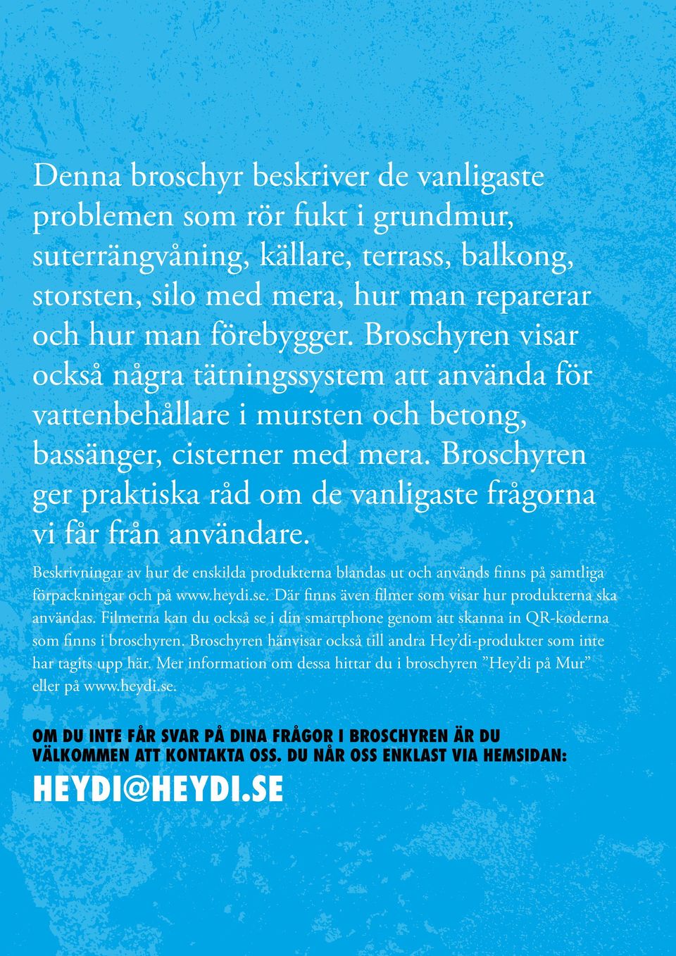 Broschyren ger praktiska råd om de vanligaste frågorna vi får från användare. Beskrivningar av hur de enskilda produkterna blandas ut och används finns på samtliga förpackningar och på www.heydi.se.