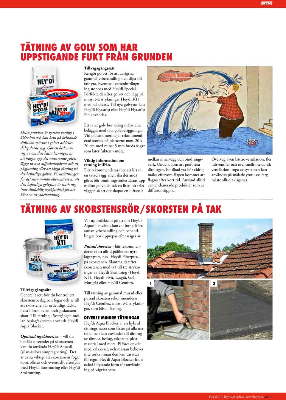 Till nya golvytor kan Hey di FlytstÖp eller Hey di FlytstÖp Fin användas. Detta problem är ganska vanligt i äldre hus och kan bero på bristande diffusionsspärrar i golvet och/eller dålig dränering.