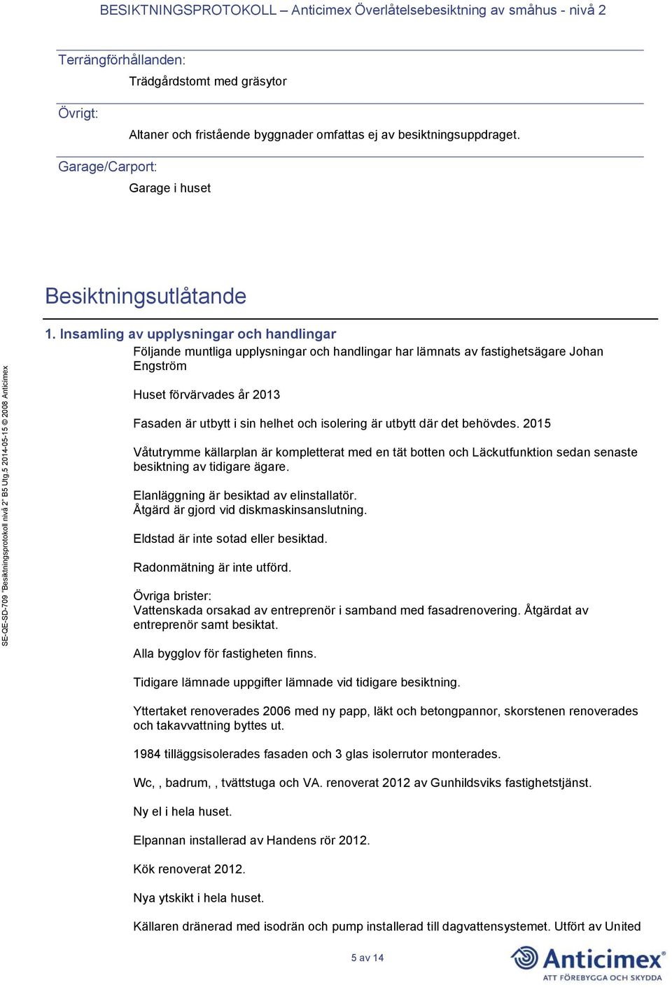 isolering är utbytt där det behövdes. 2015 Våtutrymme källarplan är kompletterat med en tät botten och Läckutfunktion sedan senaste besiktning av tidigare ägare.