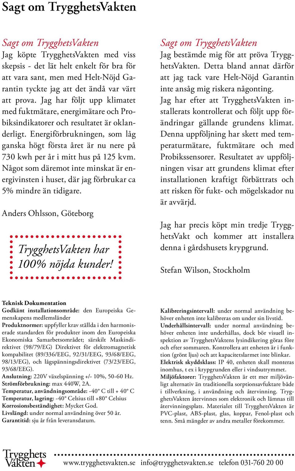 Energiförbrukningen, som låg ganska högt första året är nu nere på 730 kwh per år i mitt hus på 125 kvm.