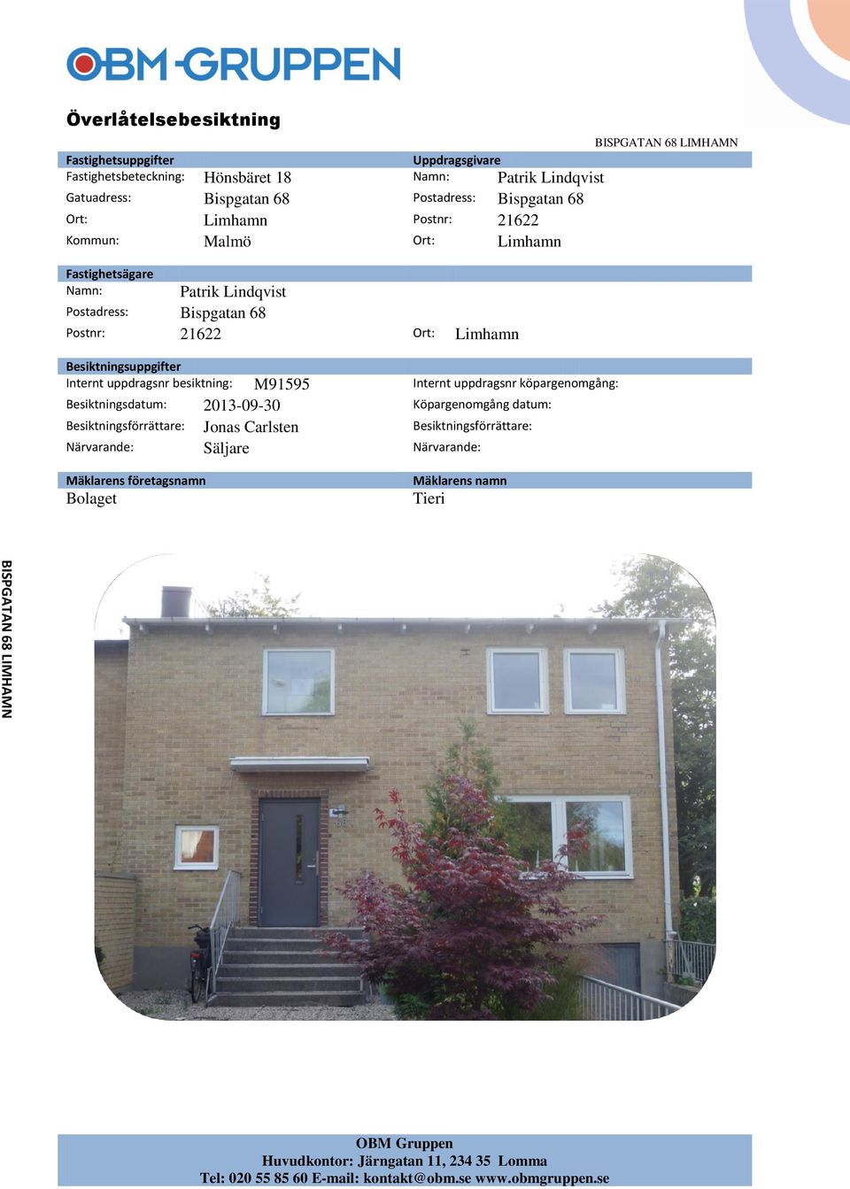 besiktning: M91595 Internt uppdragsnr köpargenomgång: Besiktningsdatum: 2013-09-30 Köpargenomgång datum: Besiktningsförrättare: Jonas Carlsten Besiktningsförrättare: Närvarande: Säljare