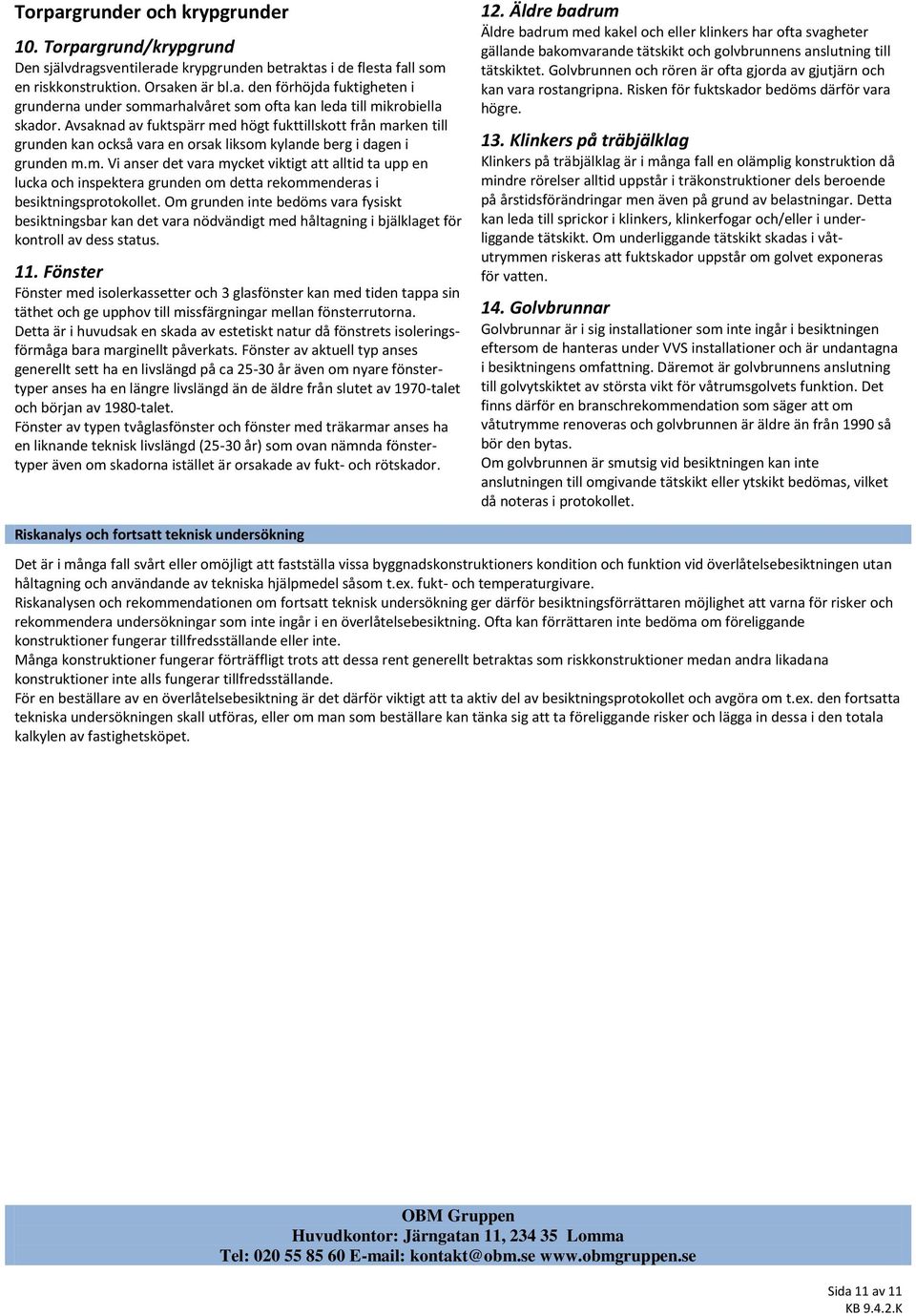 Om grunden inte bedöms vara fysiskt besiktningsbar kan det vara nödvändigt med håltagning i bjälklaget för kontroll av dess status. 11.