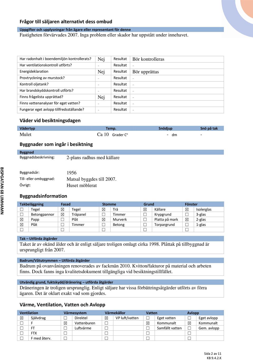 - Resultat - Energideklaration Nej Resultat Bör upprättas Provtryckning av murstock? - Resultat - Kontroll oljetank? - Resultat - Har brandskyddskontroll utförts?