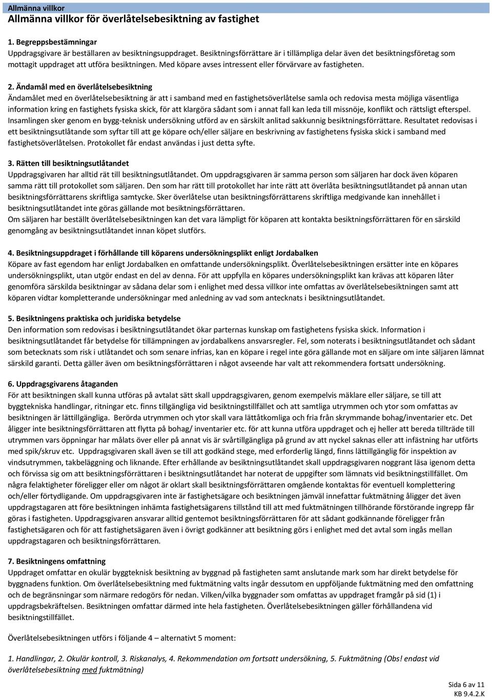 Ändamål med en överlåtelsebesiktning Ändamålet med en överlåtelsebesiktning är att i samband med en fastighetsöverlåtelse samla och redovisa mesta möjliga väsentliga information kring en fastighets