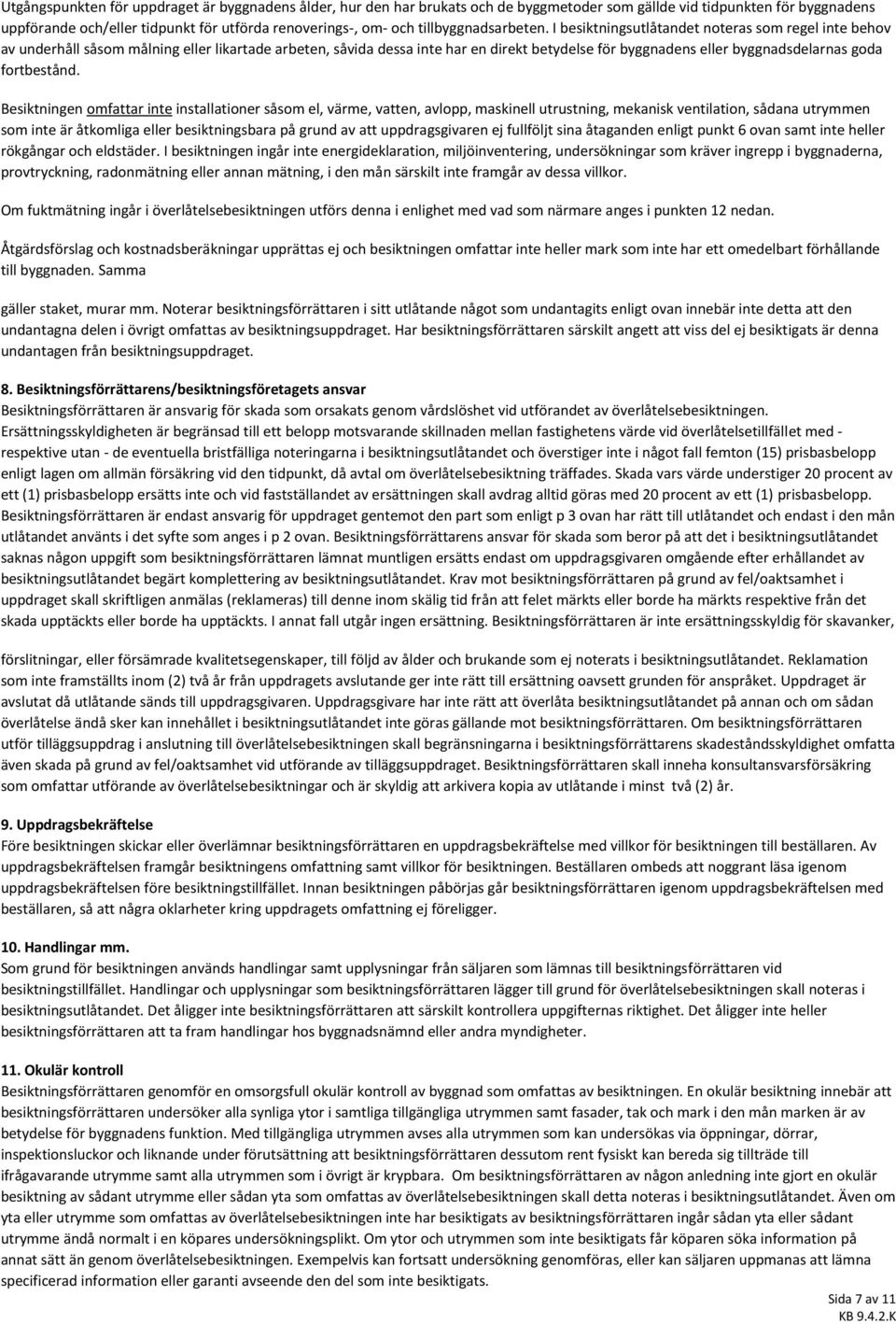 I besiktningsutlåtandet noteras som regel inte behov av underhåll såsom målning eller likartade arbeten, såvida dessa inte har en direkt betydelse för byggnadens eller byggnadsdelarnas goda