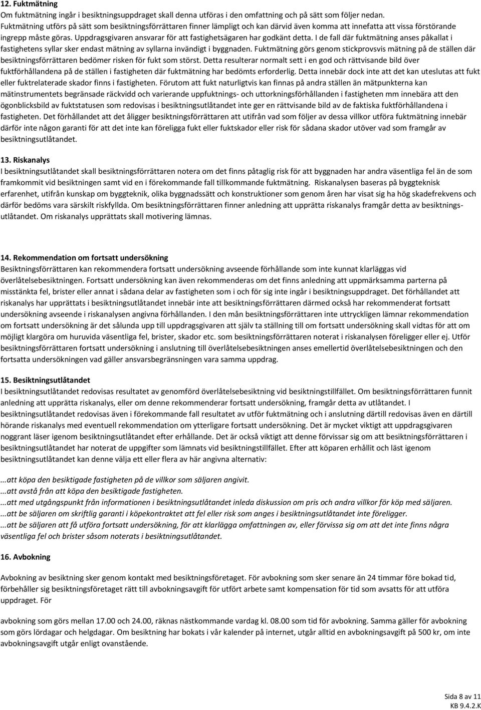 Uppdragsgivaren ansvarar för att fastighetsägaren har godkänt detta. I de fall där fuktmätning anses påkallat i fastighetens syllar sker endast mätning av syllarna invändigt i byggnaden.