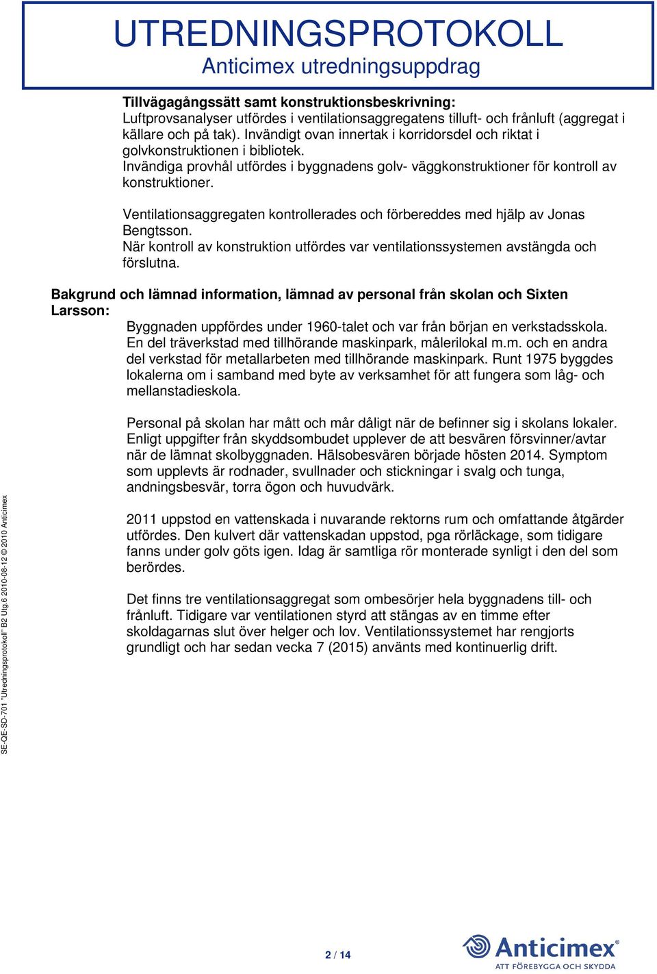 Ventilationsaggregaten kontrollerades och förbereddes med hjälp av Jonas Bengtsson. När kontroll av konstruktion utfördes var ventilationssystemen avstängda och förslutna.