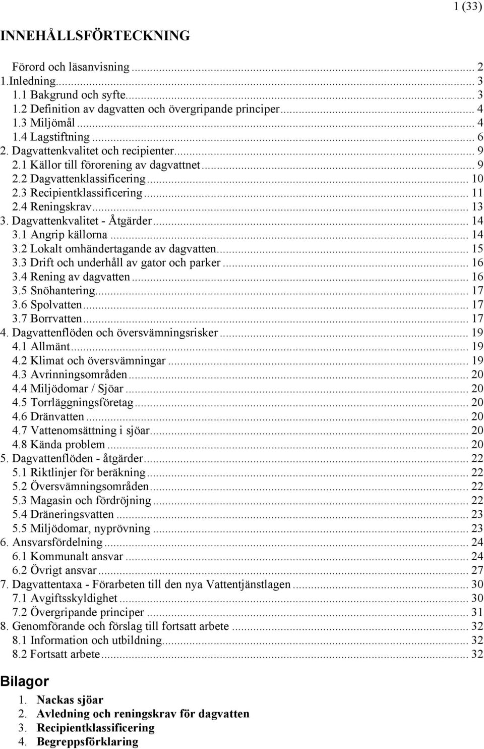 Dagvattenkvalitet - Åtgärder... 14 3.1 Angrip källorna... 14 3.2 Lokalt omhändertagande av dagvatten... 15 3.3 Drift och underhåll av gator och parker... 16 3.4 Rening av dagvatten... 16 3.5 Snöhantering.