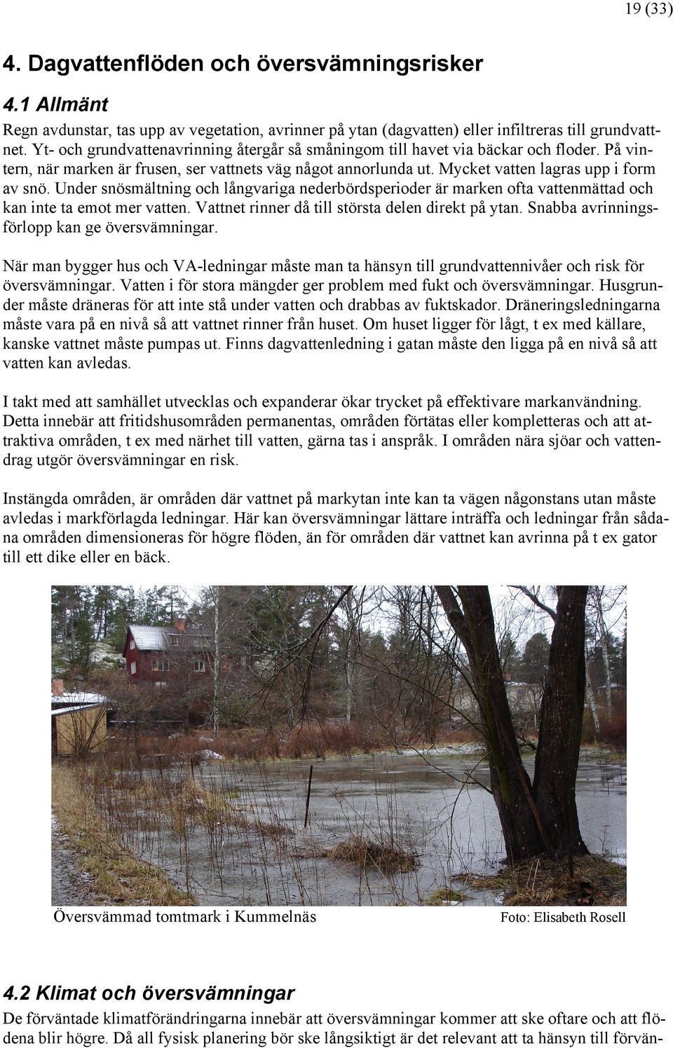 Under snösmältning och långvariga nederbördsperioder är marken ofta vattenmättad och kan inte ta emot mer vatten. Vattnet rinner då till största delen direkt på ytan.