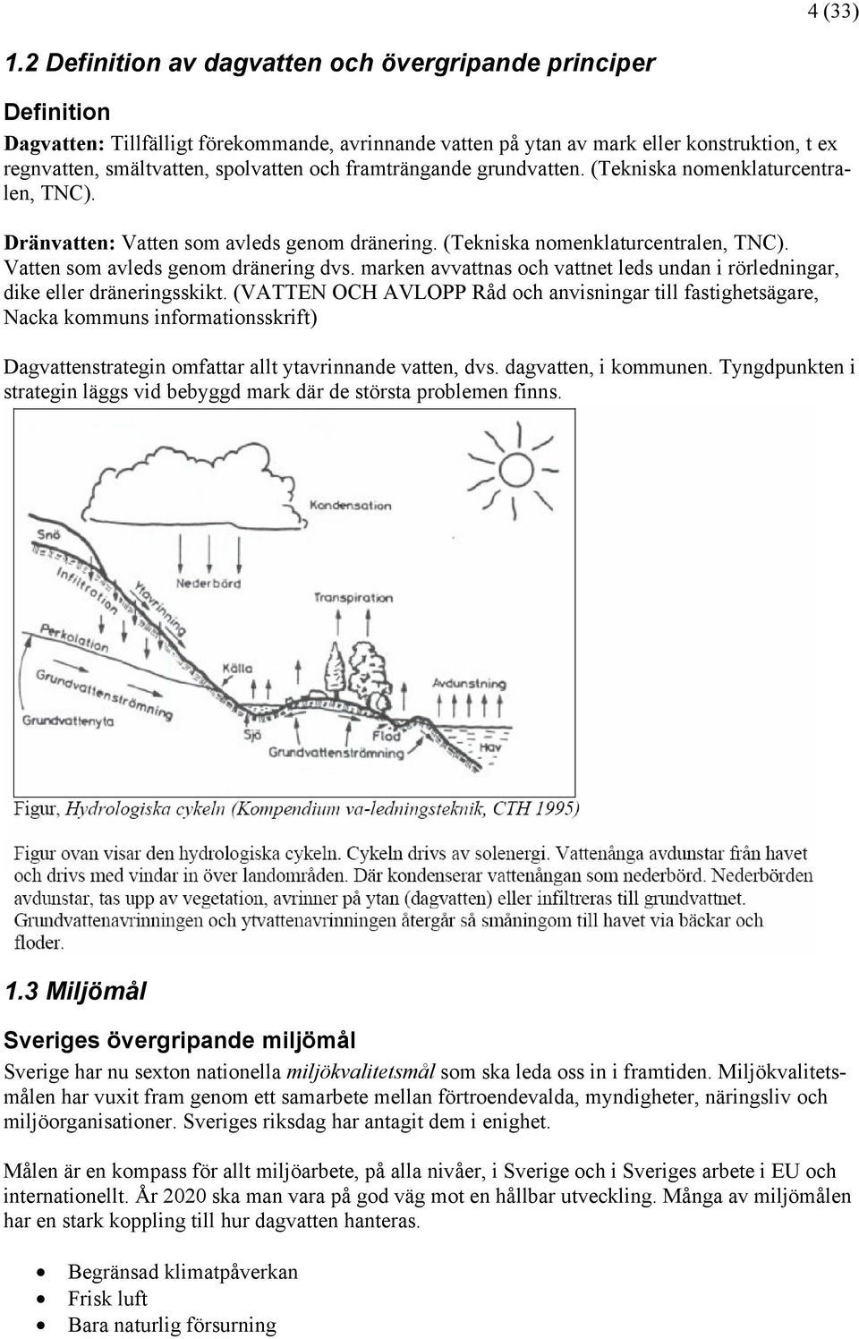 framträngande grundvatten. (Tekniska nomenklaturcentralen, TNC). Dränvatten: Vatten som avleds genom dränering. (Tekniska nomenklaturcentralen, TNC). Vatten som avleds genom dränering dvs.