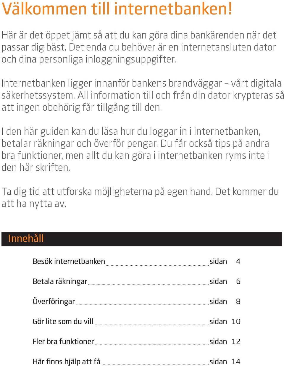 All information till och från din dator krypteras så att ingen obehörig får tillgång till den. I den här guiden kan du läsa hur du loggar in i internetbanken, betalar räkningar och överför pengar.