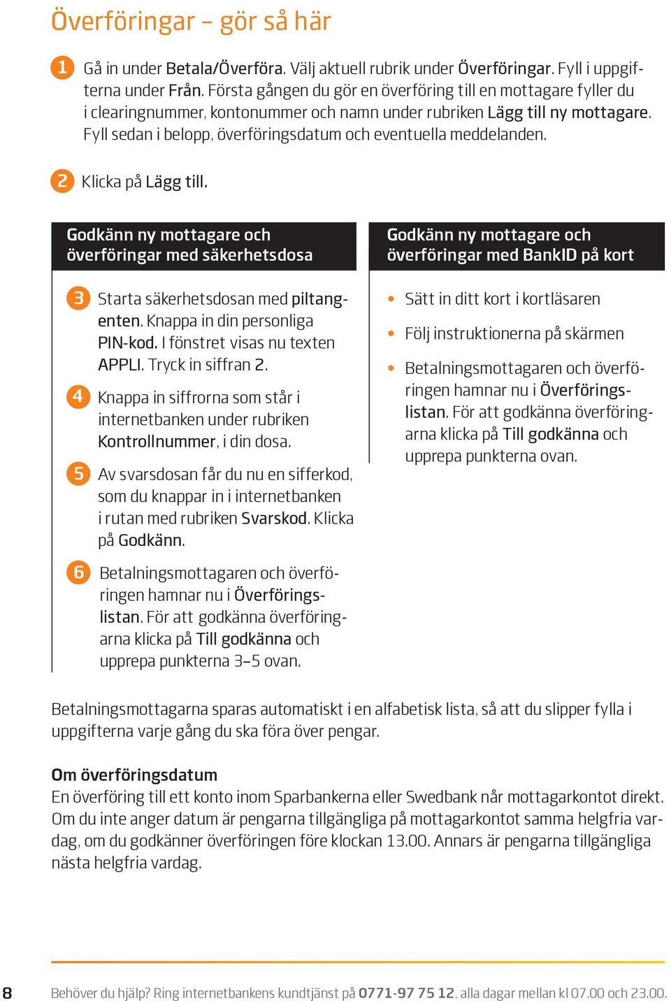 Fyll sedan i belopp, överföringsdatum och eventuella meddelanden. 2 Klicka på Lägg till. Godkänn ny mottagare och överföringar med säkerhetsdosa 3 Starta säkerhetsdosan med piltangenten.