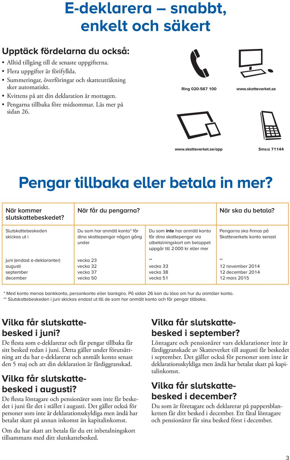 se www.skatteverket.se/app Sms:a 71144 Pengar tillbaka eller betala in mer? När kommer slutskattebeskedet? När får du pengarna? När ska du betala?