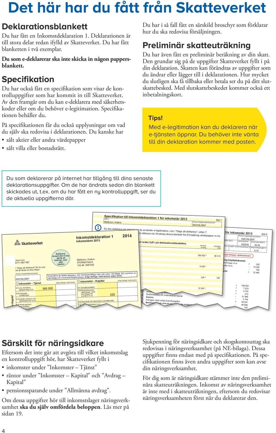 Av den fram går om du kan e-deklarera med säkerhetskoder eller om du behöver e-legitimation. Specifikationen behåller du.