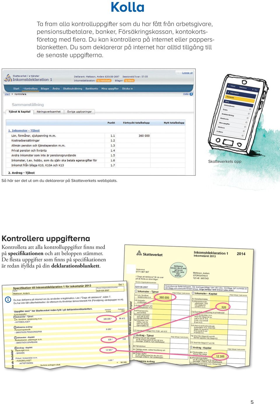 Skatteverkets app Så här ser det ut om du deklarerar på Skatteverkets webbplats. Kontrollera uppgifterna Kontrollera att alla kontrolluppgifter finns med på specifikationen och att beloppen stämmer.