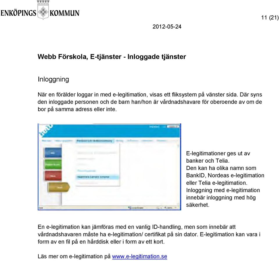 Den kan ha olika namn som BankID, Nordeas e-legitimation eller Telia e-legitimation. Inloggning med e-legitimation innebär inloggning med hög säkerhet.