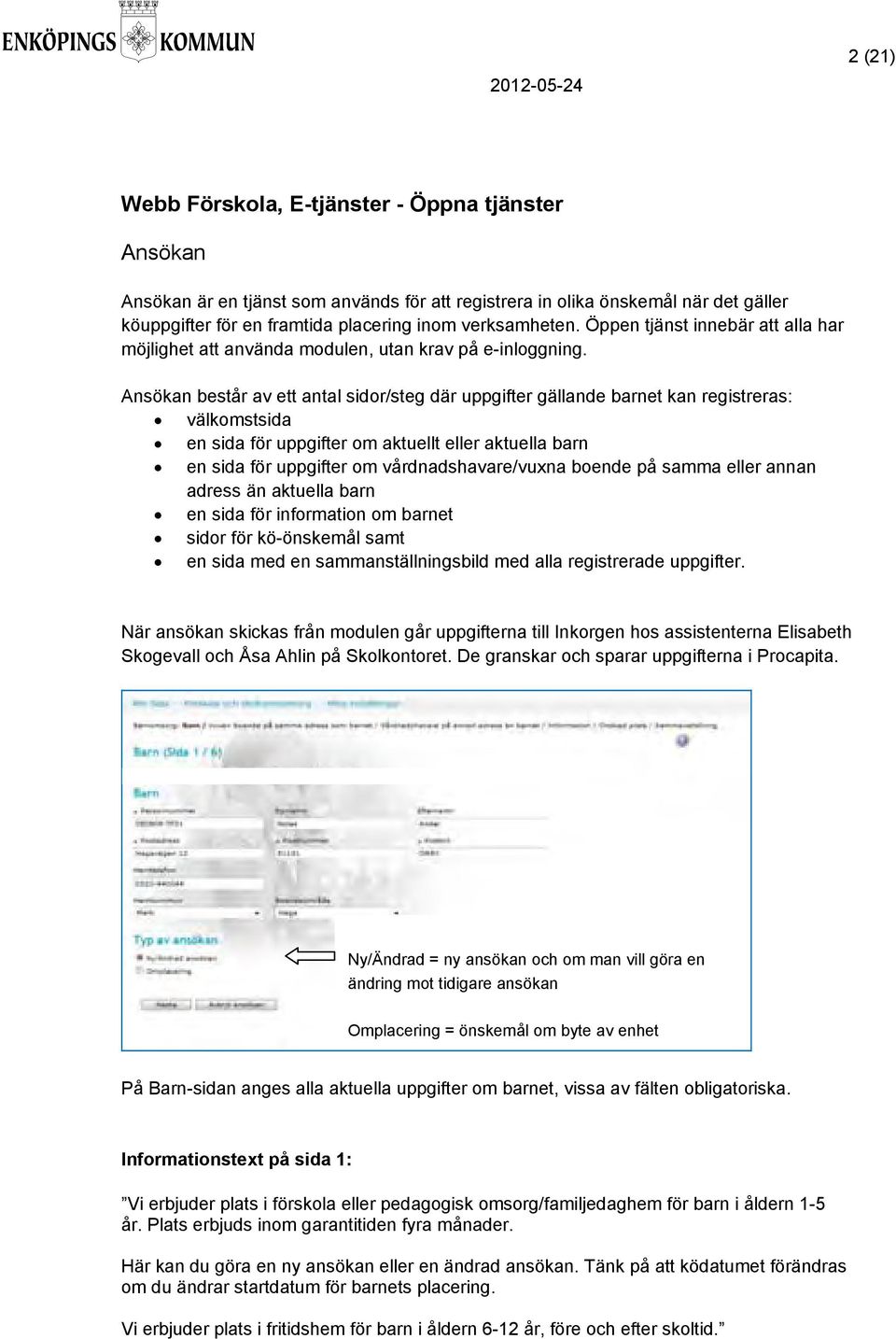 Ansökan består av ett antal sidor/steg där uppgifter gällande barnet kan registreras: välkomstsida en sida för uppgifter om aktuellt eller aktuella barn en sida för uppgifter om vårdnadshavare/vuxna