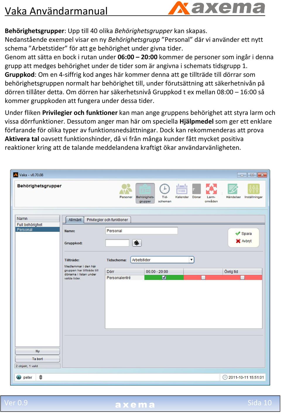 Genom att sätta en bock i rutan under 06:00 20:00 kommer de personer som ingår i denna grupp att medges behörighet under de tider som är angivna i schemats tidsgrupp 1.