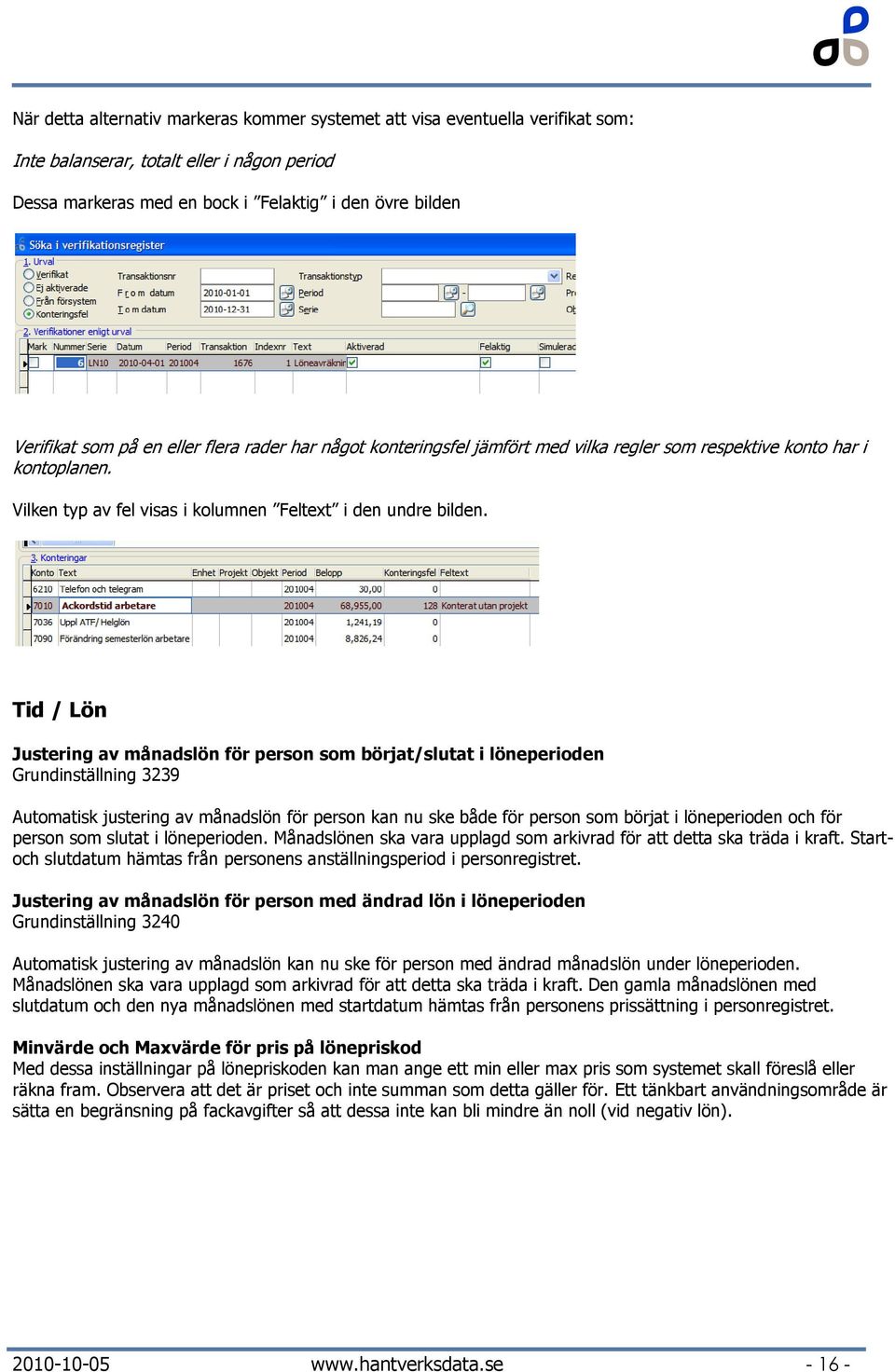 Tid / Lön Justering av månadslön för person som börjat/slutat i löneperioden Grundinställning 3239 Automatisk justering av månadslön för person kan nu ske både för person som börjat i löneperioden