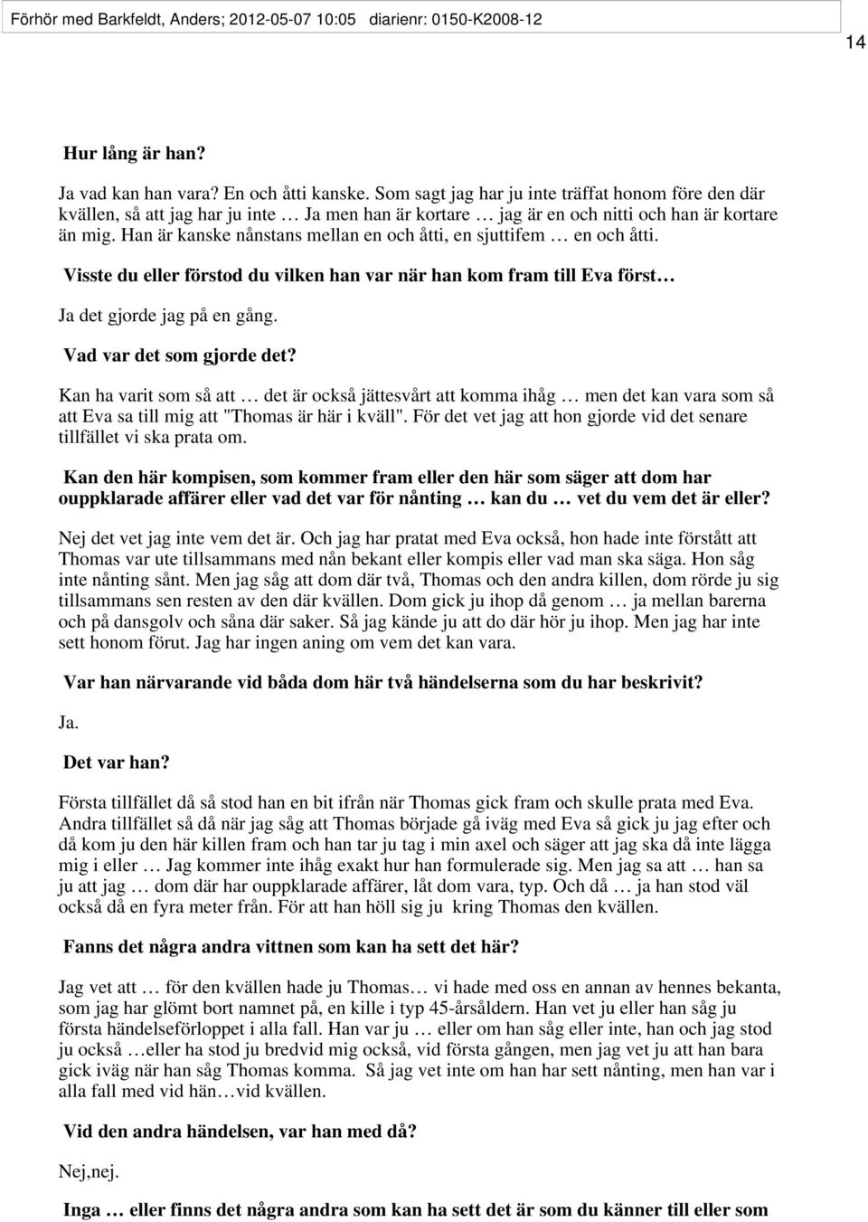Han är kanske nånstans mellan en och åtti, en sjuttifem en och åtti. Visste du eller förstod du vilken han var när han kom fram till Eva först Ja det gjorde jag på en gång. Vad var det som gjorde det?
