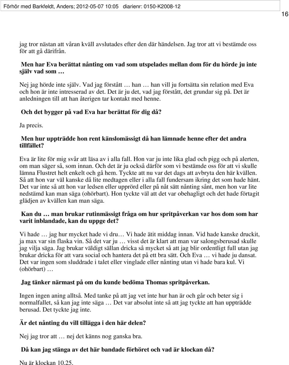 Vad jag förstått han han vill ju fortsätta sin relation med Eva och hon är inte intresserad av det. Det är ju det, vad jag förstått, det grundar sig på.