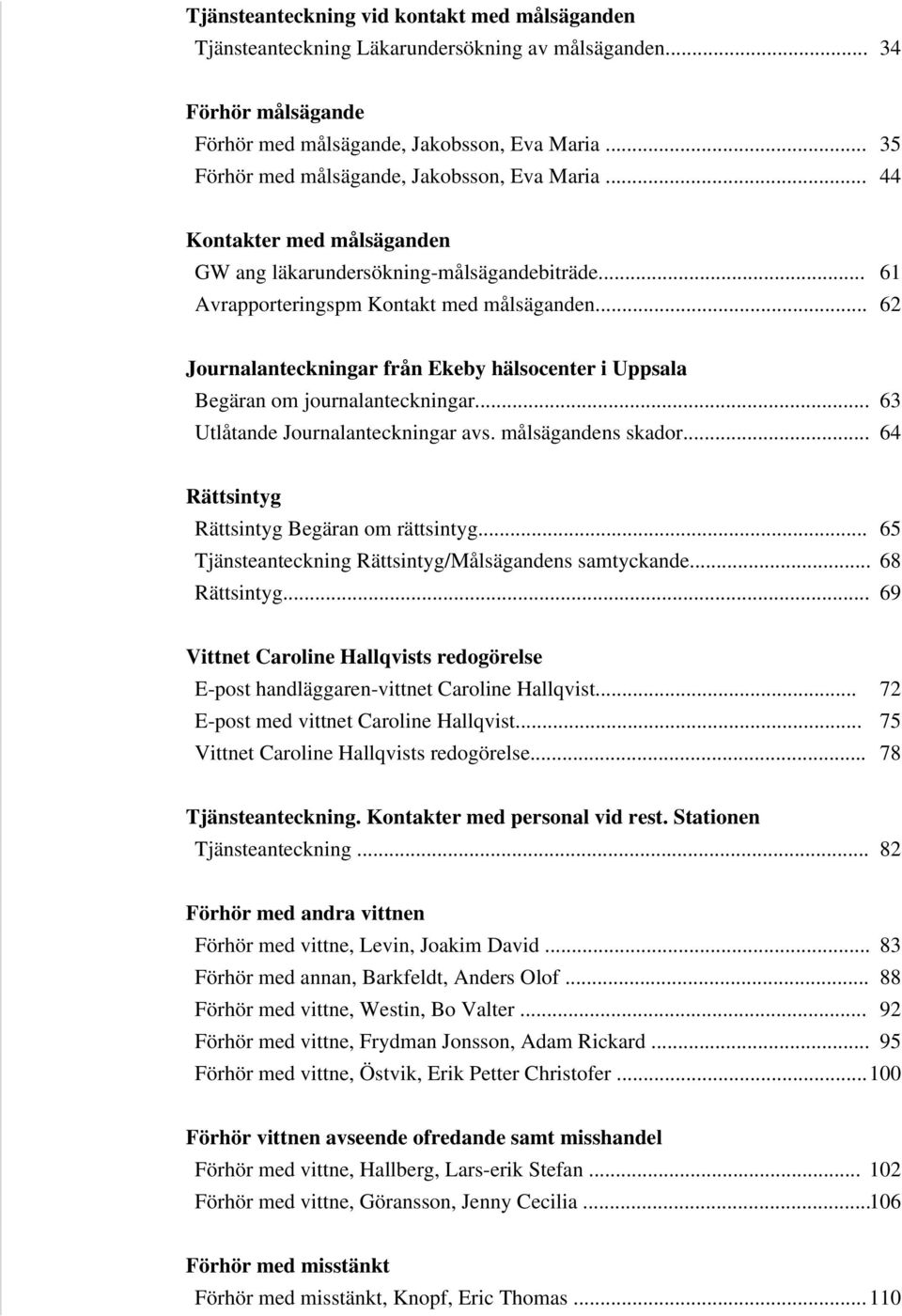 .. 62 Journalanteckningar från Ekeby hälsocenter i Uppsala Begäran om journalanteckningar... 63 Utlåtande Journalanteckningar avs. målsägandens skador... 64 Rättsintyg Rättsintyg Begäran om rättsintyg.