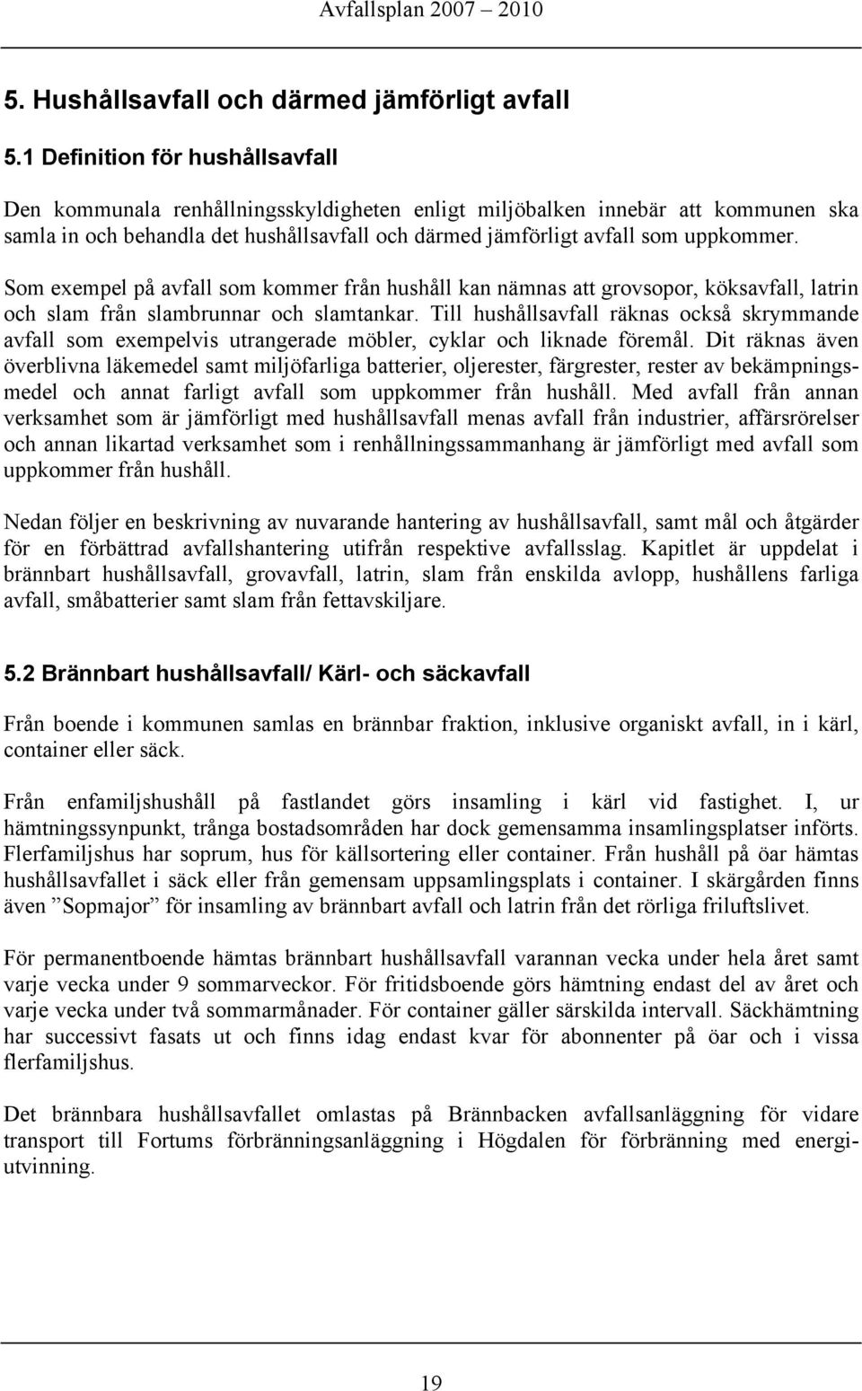 Som exempel på avfall som kommer från hushåll kan nämnas att grovsopor, köksavfall, latrin och slam från slambrunnar och slamtankar.