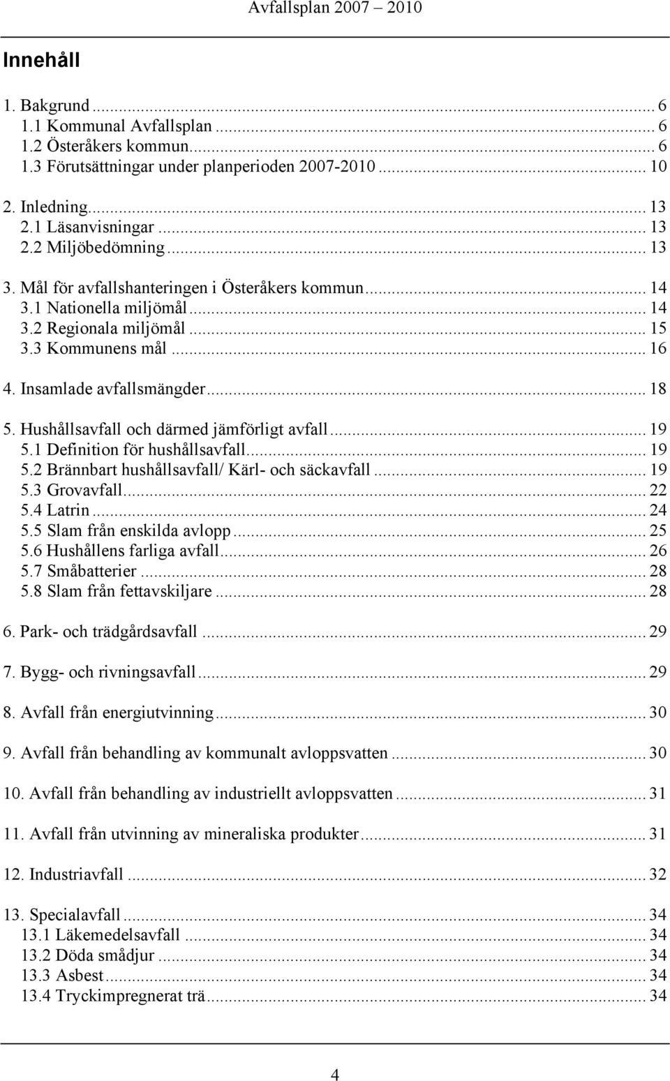 Hushållsavfall och därmed jämförligt avfall... 19 5.1 Definition för hushållsavfall... 19 5.2 Brännbart hushållsavfall/ Kärl- och säckavfall... 19 5.3 Grovavfall... 22 5.4 Latrin... 24 5.