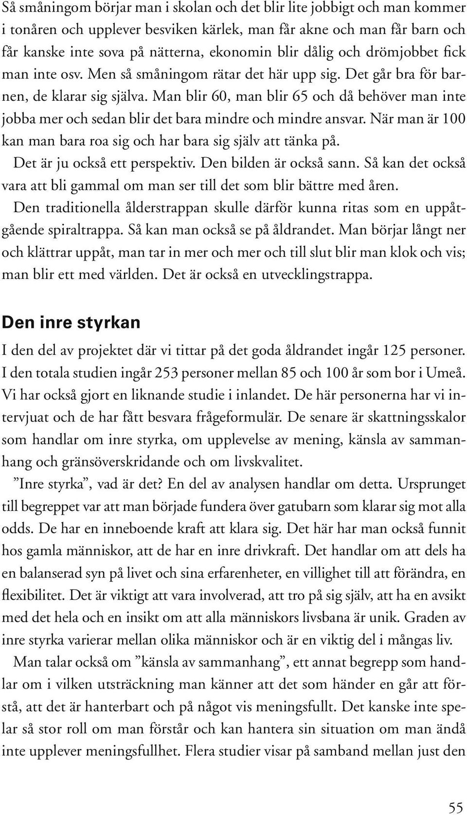 Man blir 60, man blir 65 och då behöver man inte jobba mer och sedan blir det bara mindre och mindre ansvar. När man är 100 kan man bara roa sig och har bara sig själv att tänka på.