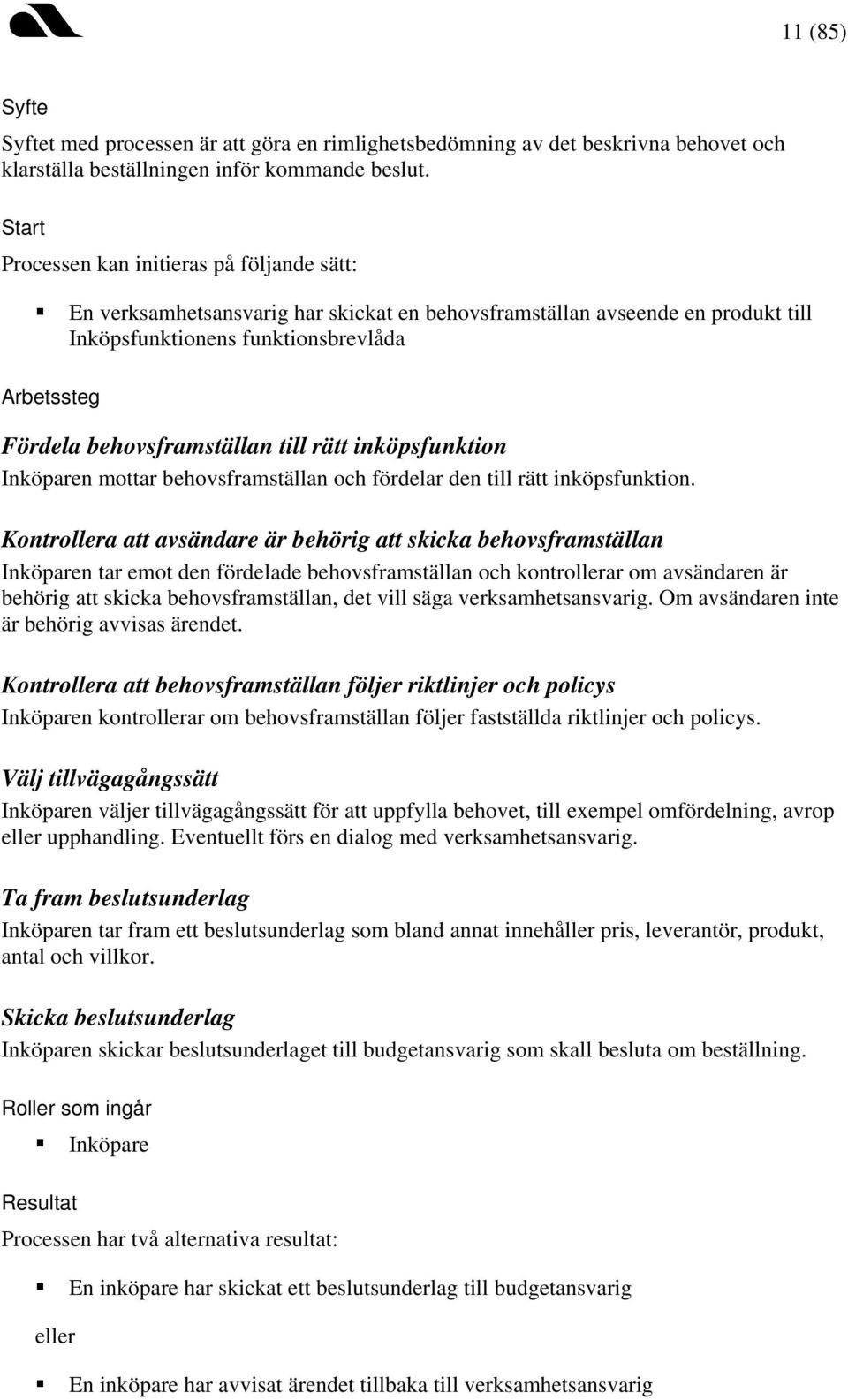 rätt inköpsfunktion Inköparen mottar behovsframställan och fördelar den till rätt inköpsfunktion.