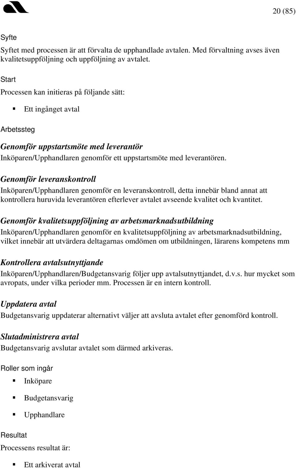 Genomför leveranskontroll Inköparen/Upphandlaren genomför en leveranskontroll, detta innebär bland annat att kontrollera huruvida leverantören efterlever avtalet avseende kvalitet och kvantitet.