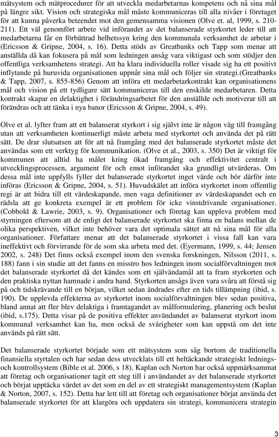 Ett väl genomfört arbete vid införandet av det balanserade styrkortet leder till att medarbetarna får en förbättrad helhetssyn kring den kommunala verksamhet de arbetar i (Ericsson & Gripne, 2004, s.