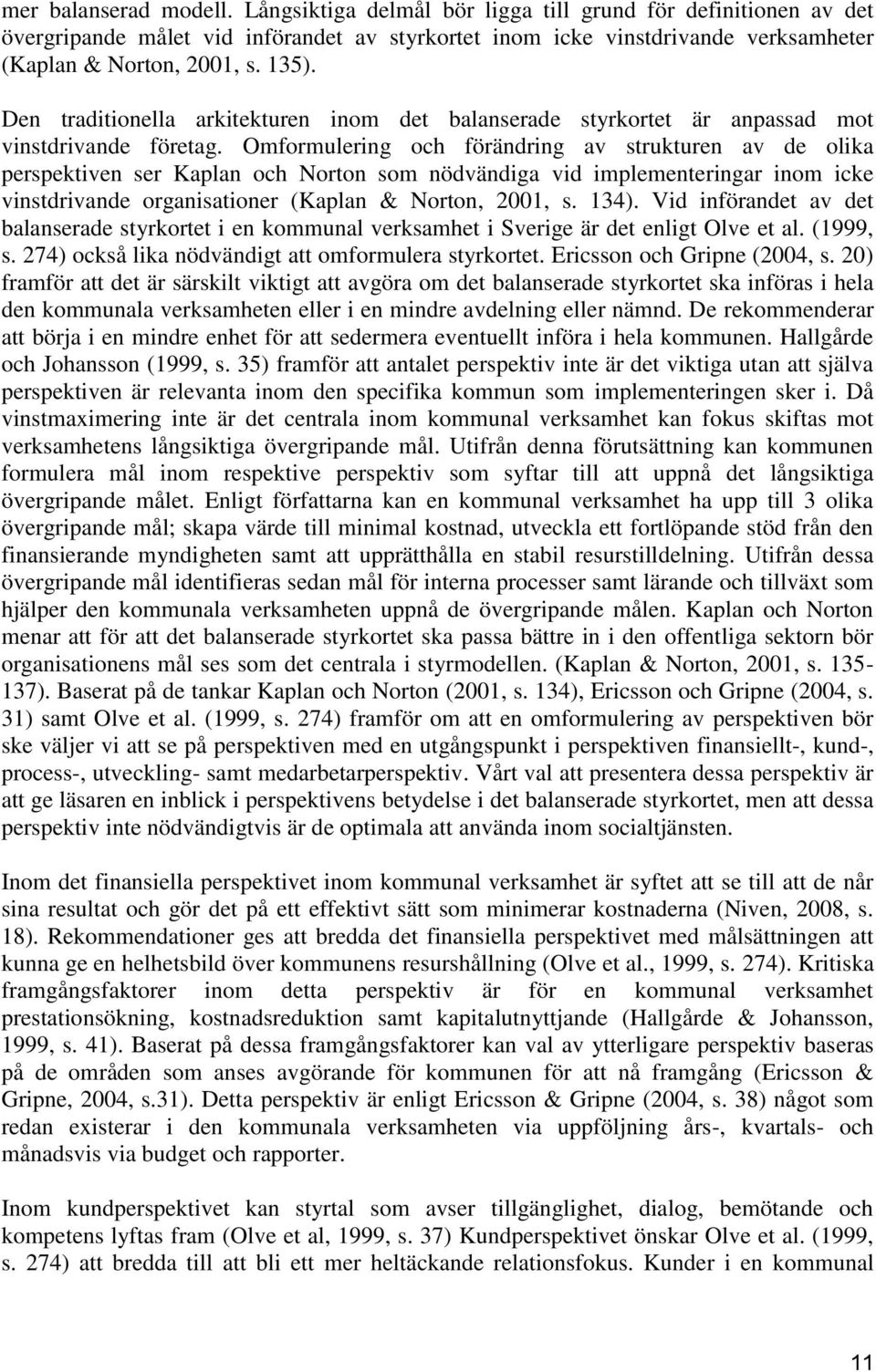 Omformulering och förändring av strukturen av de olika perspektiven ser Kaplan och Norton som nödvändiga vid implementeringar inom icke vinstdrivande organisationer (Kaplan & Norton, 2001, s. 134).