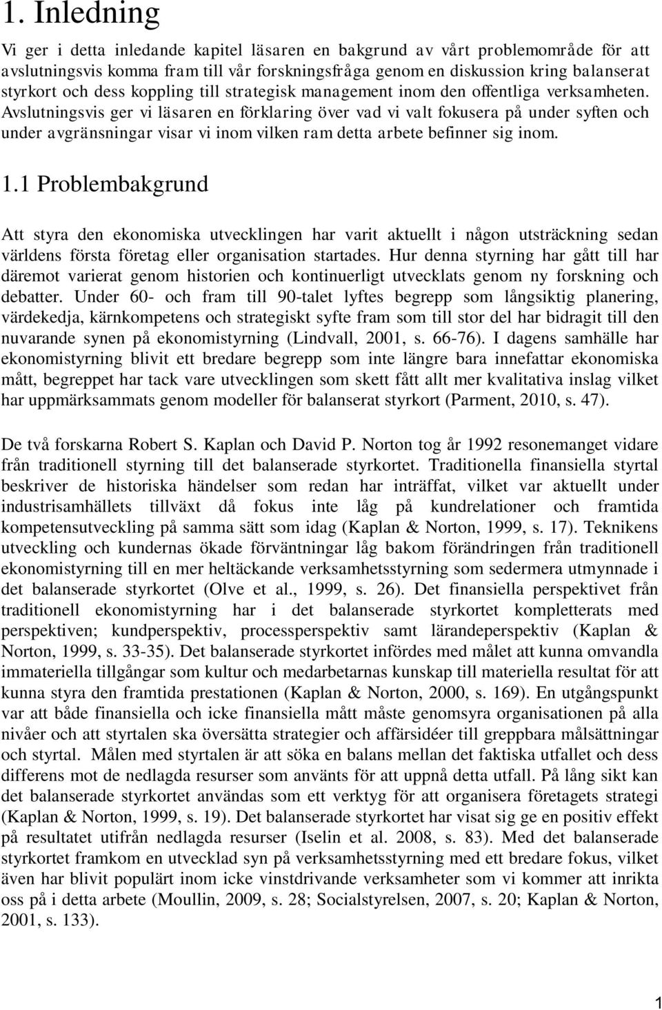 Avslutningsvis ger vi läsaren en förklaring över vad vi valt fokusera på under syften och under avgränsningar visar vi inom vilken ram detta arbete befinner sig inom. 1.