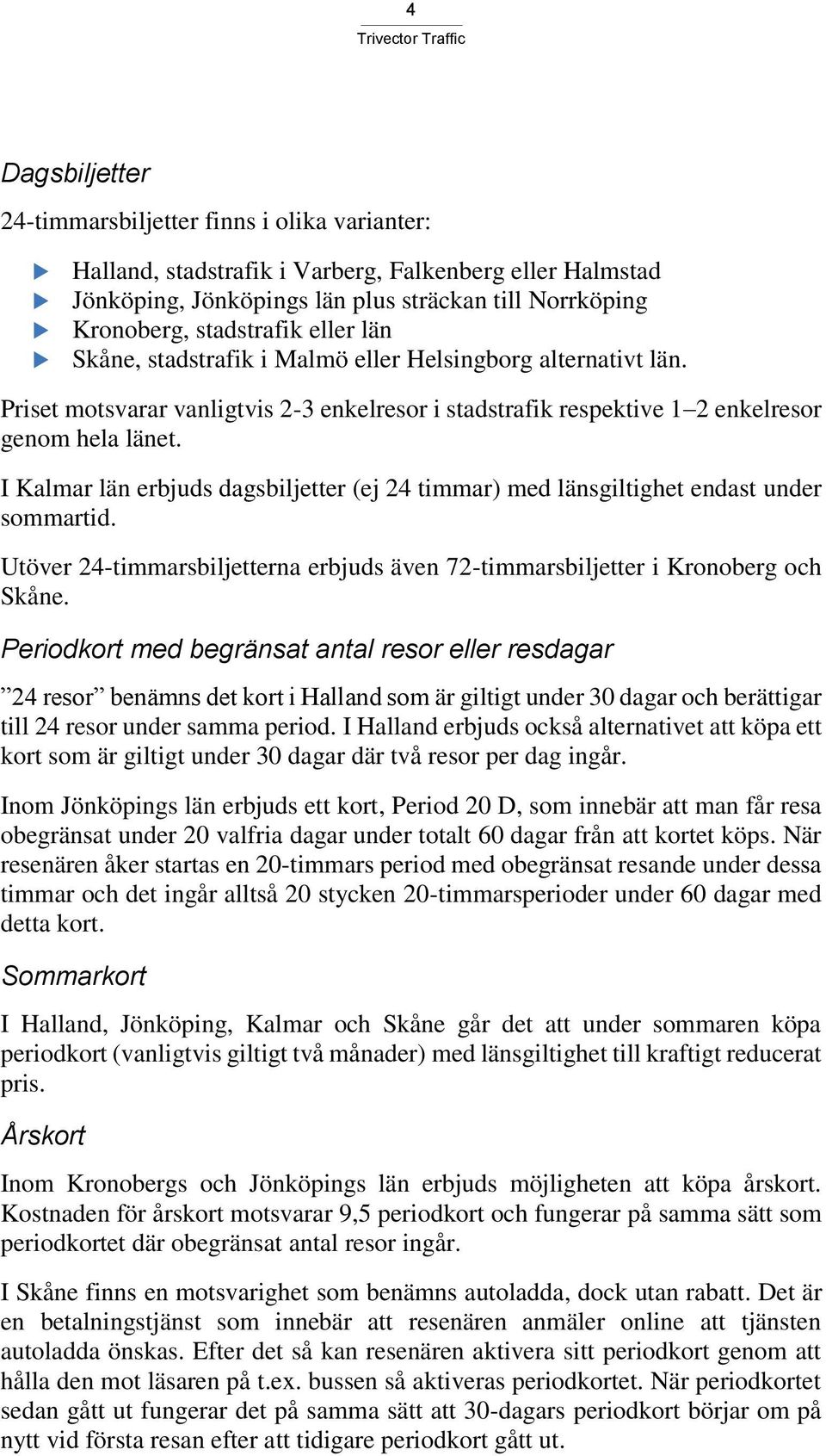 I Kalmar län erbjuds dagsbiljetter (ej 24 timmar) med länsgiltighet endast under sommartid. Utöver 24-timmarsbiljetterna erbjuds även 72-timmarsbiljetter i Kronoberg och Skåne.