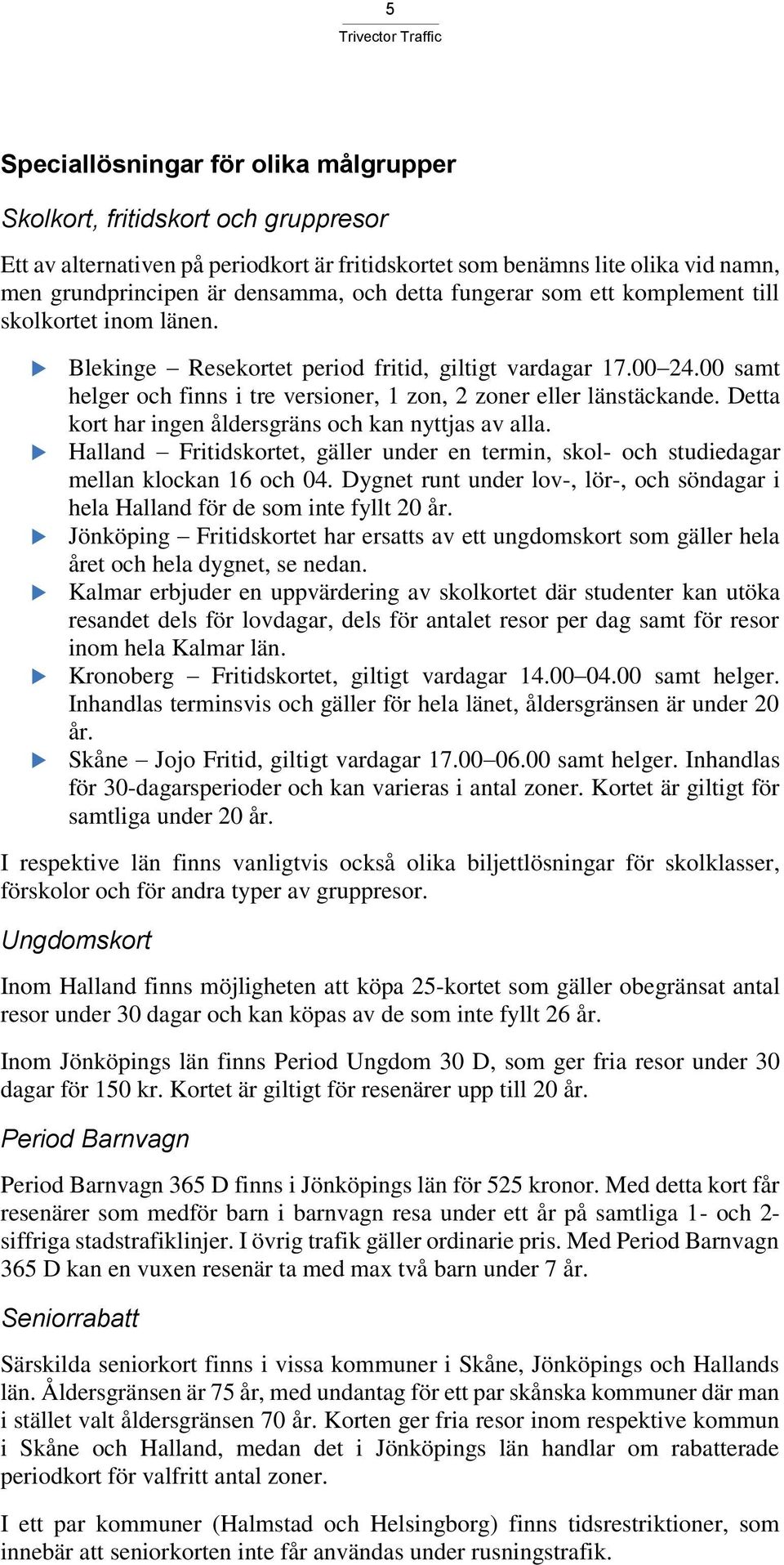 Detta kort har ingen åldersgräns och kan nyttjas av alla. Halland Fritidskortet, gäller under en termin, skol- och studiedagar mellan klockan 16 och 04.