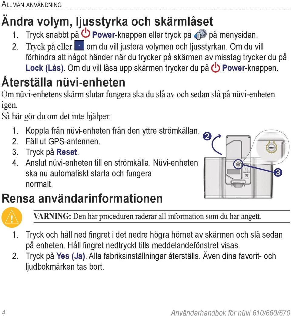 Återställa nüvi-enheten Om nüvi-enhetens skärm slutar fungera ska du slå av och sedan slå på nüvi-enheten igen. Så här gör du om det inte hjälper: 1.