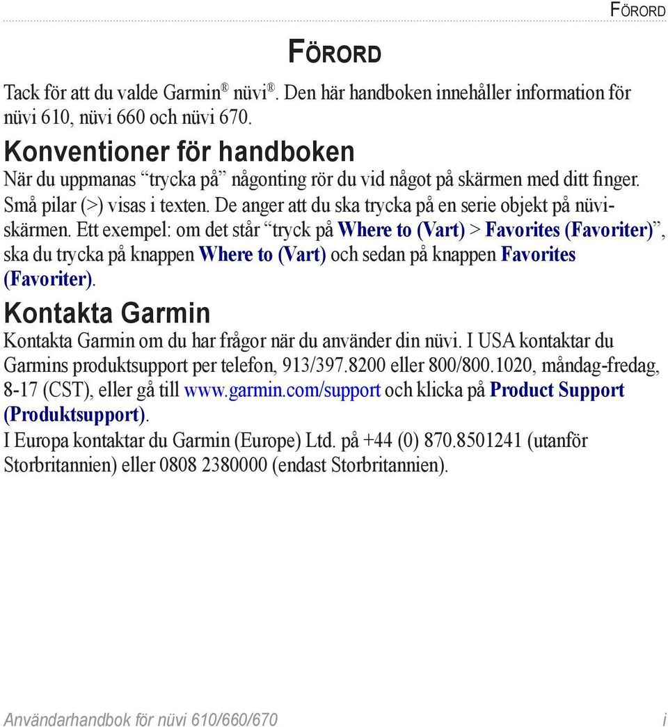 Ett exempel: om det står tryck på Where to (Vart) > Favorites (Favoriter), ska du trycka på knappen Where to (Vart) och sedan på knappen Favorites (Favoriter).