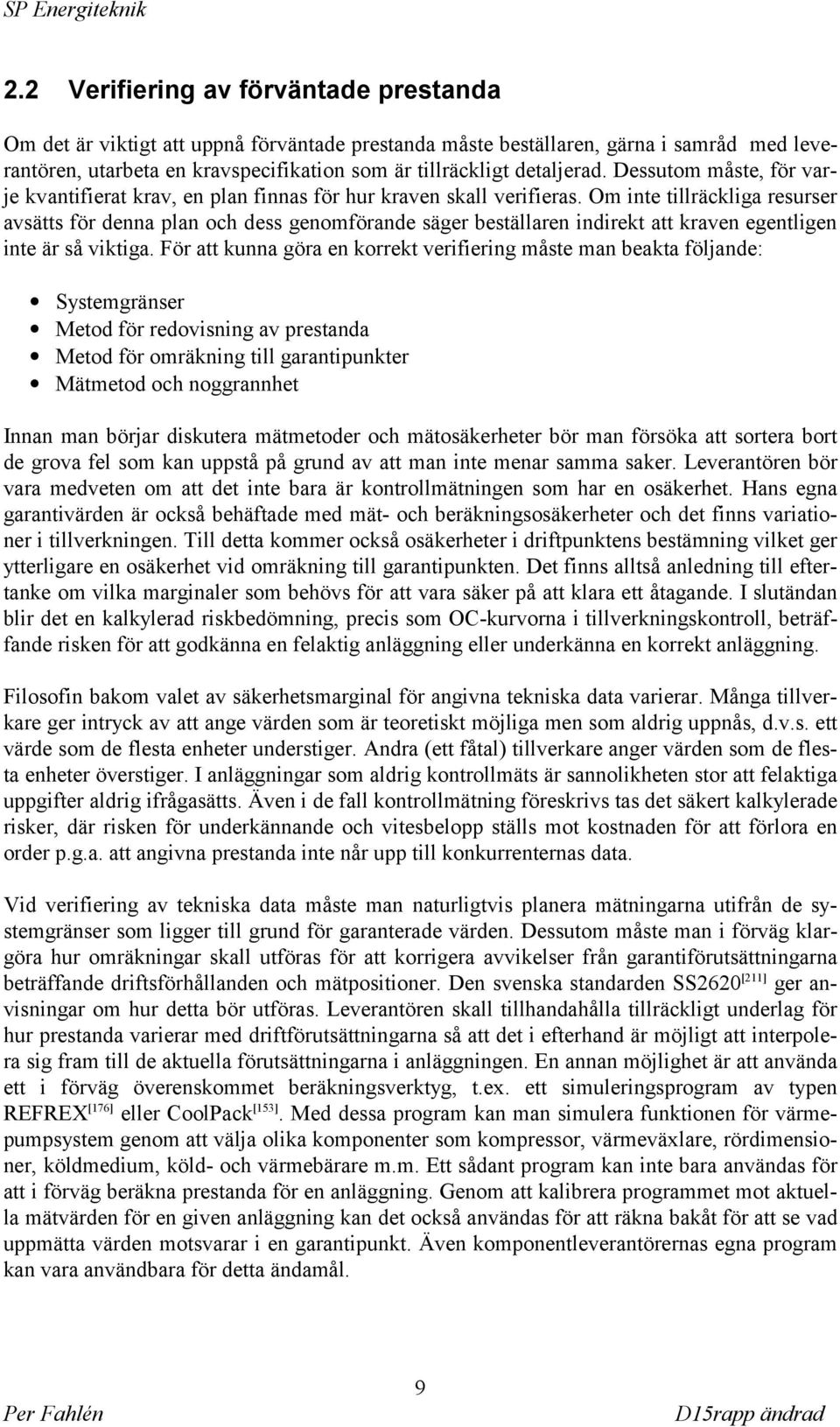 Om inte tillräckliga resurser avsätts för denna plan och dess genomförande säger beställaren indirekt att kraven egentligen inte är så viktiga.