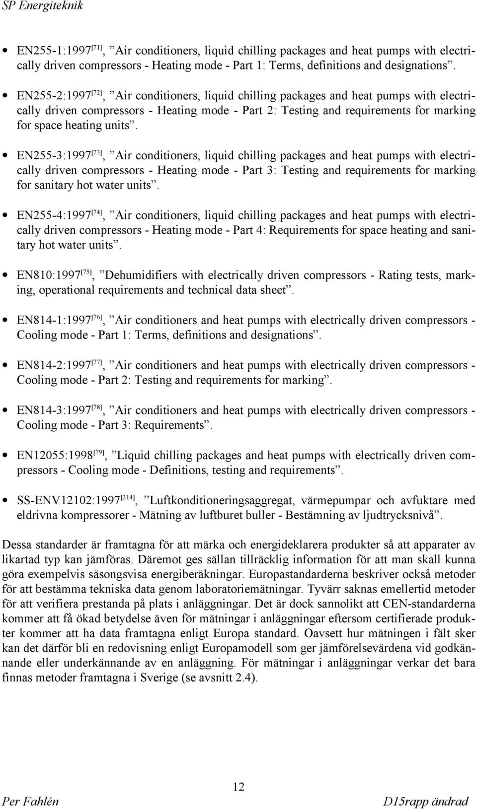 EN255-3:1997 [73], Air conditioners, liquid chilling packages and heat pumps with electrically driven compressors - Heating mode - Part 3: Testing and requirements for marking for sanitary hot water