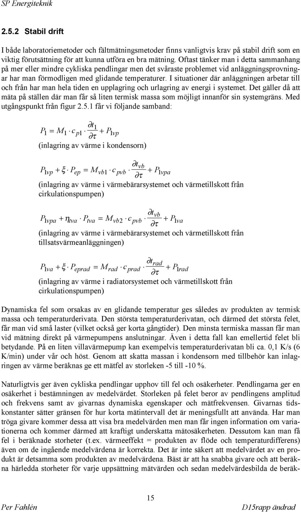 I situationer där anläggningen arbetar till och från har man hela tiden en upplagring och urlagring av energi i systemet.